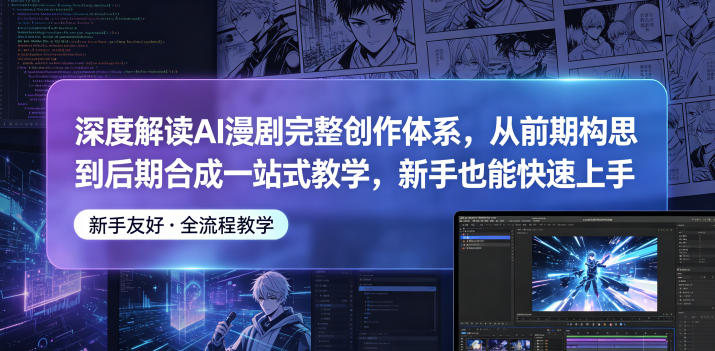 深度解读AI漫剧完整创作体系,从前期构思到后期合成一站式教学,新手也能快速上手-鼎铸网