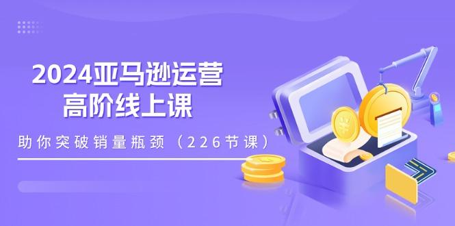 abee0dad4cdad0defe2351d387ea04ee.jpeg 2024亚马逊运营-高阶线上课,助你突破销量瓶颈(228节课