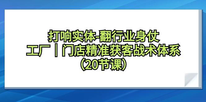ac2858b2b55c1c85c20102f697d2a84a.jpeg 打响实体-翻行业身仗,工厂|门店精准获客战术体系(20节课)