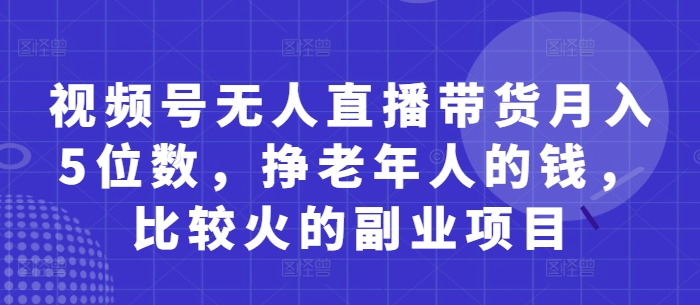 acb20593546f751963dc1e56087beae9.jpeg 视频号无人直播带货月入5位数,挣老年人的钱,比较火的副业项目