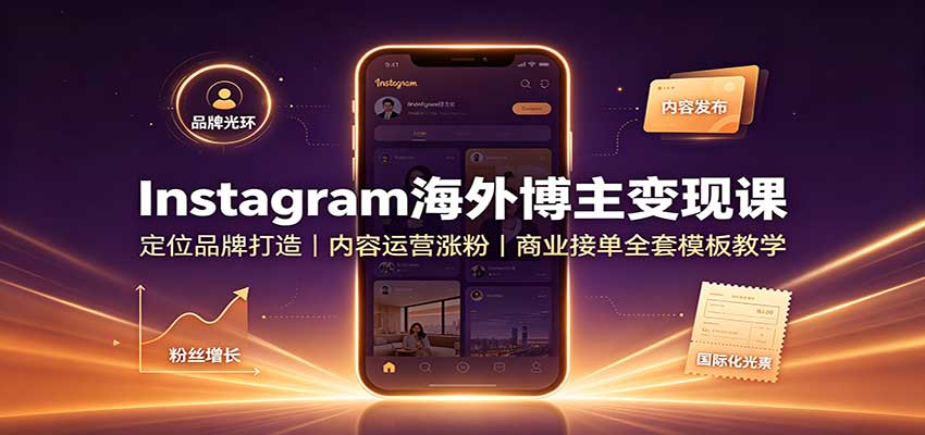Instagram海外博主变现课：定位品牌打造，内容运营涨粉，商业接单全套模板教学-鼎铸网