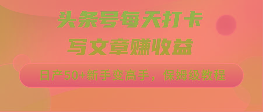头条号每天打卡写文章赚收益，日产50+新手变高手，保姆级教程-鼎铸网