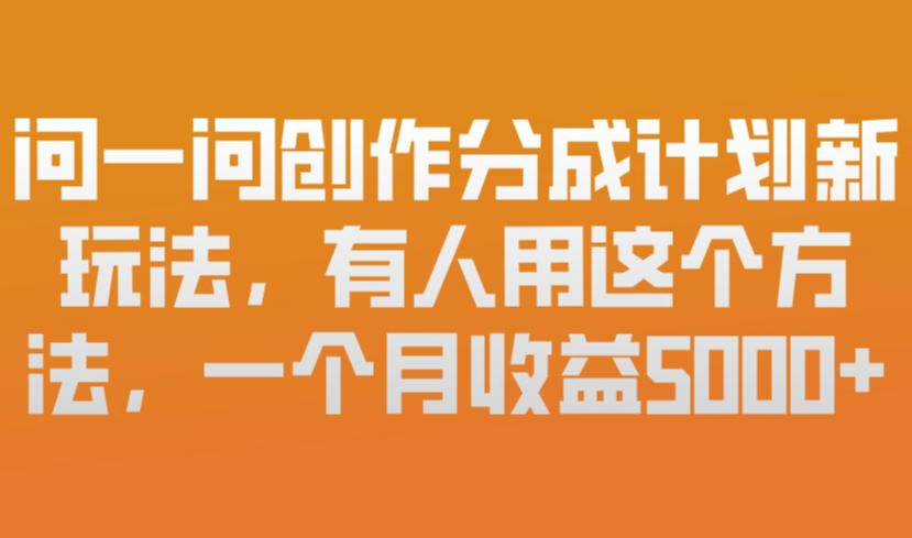 acf31f799ccbfe619832dc408c27c32a.jpeg 问一问创作分成计划新玩法,有人用这个方法,一个月收益5k,新手友好,有微信就能做【揭秘】