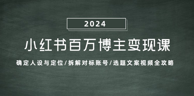 ad09f7c00784840fadf5140f1b964593.jpeg 小红书百万博主变现课:确定人设与定位/拆解对标账号/选题文案视频全攻略