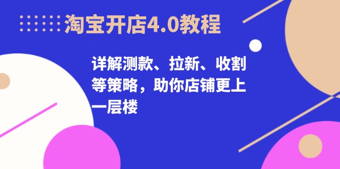 ad2b61fb81e1136402b4083fde461333.jpeg 淘宝开店4.0教程,详解测款、拉新、收割等策略,助你店铺更上一层楼
