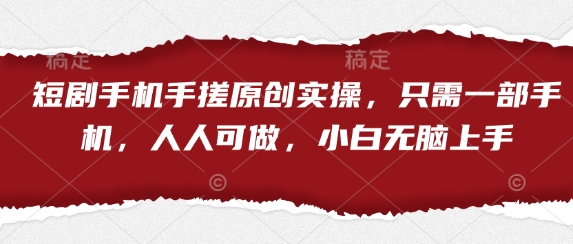 短剧手机手搓原创实操，只需一部手机，人人可做，小白无脑上手-鼎铸网