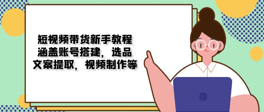 adac45e5bacc548acc85bf0ecf282b30.jpeg 短视频带货新手教程:涵盖账号搭建,选品,文案提取,视频制作等