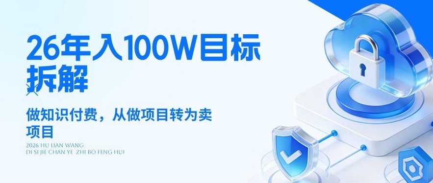 26年年入100W目标拆解:做知识付费,从做项目转为卖项目【揭秘】-鼎铸网