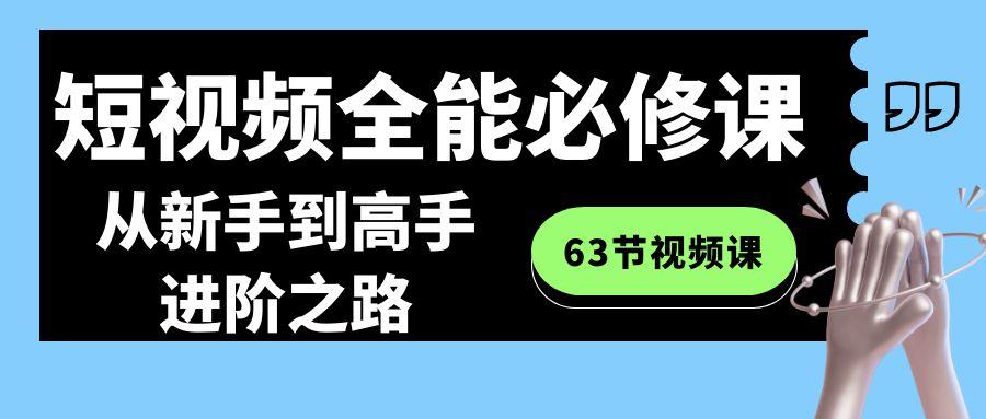 短视频全能必修课程：从新手到高手进阶之路(63节视频课)-鼎铸网