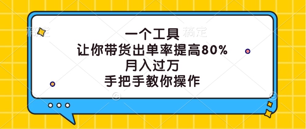 一个工具,让你带货出单率提高80%,月入过万,手把手教你操作-鼎铸网