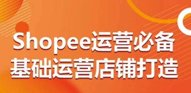 ae1b66418923ab54f03cc6051d95d30c.jpeg Shopee运营必备基础运营店铺打造,多层次的教你从0-1运营店铺