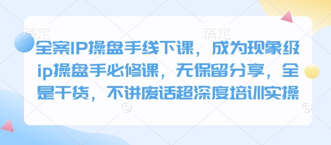 ae1e0c59e5ff722e4608a9df672ef782.jpeg 全案IP操盘手线下课,成为现象级ip操盘手必修课,无保留分享,全是干货,不讲废话超深度培训实操