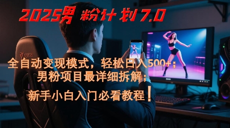 2025男粉计划7.0，全自动变现模式，轻松日入5张+，新手小白必看课程-鼎铸网
