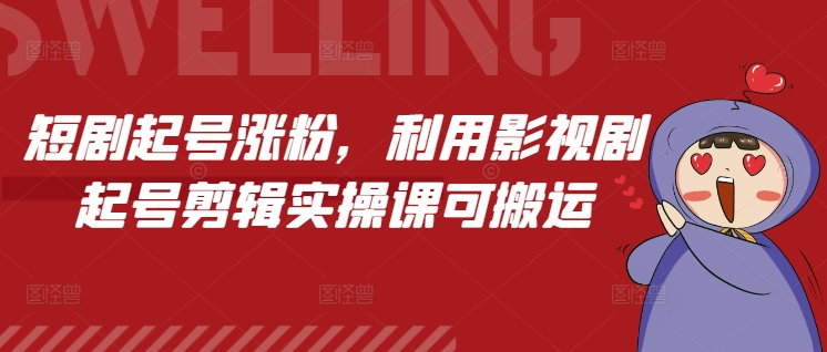 短剧起号涨粉,利用影视剧起号剪辑实操课可搬运-鼎铸网