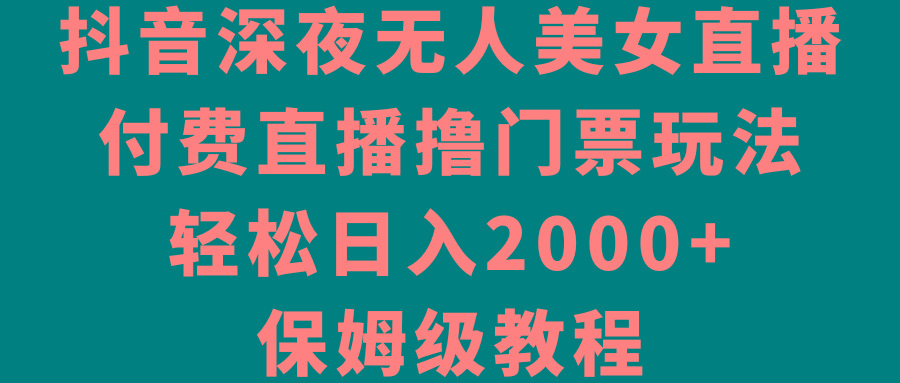 ae281c3f8994bfd07466a053f9b7a080.jpeg 抖音深夜无人美女直播,付费直播撸门票玩法,轻松日入2000+,保姆级教程