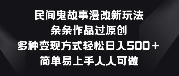 民间鬼故事漫改新玩法，条条作品过原创，多种变现方式，简单易上手人人可做【揭秘】-鼎铸网