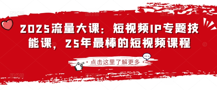 2025流量大课：短视频IP专题技能课，25年最棒的短视频课程-鼎铸网