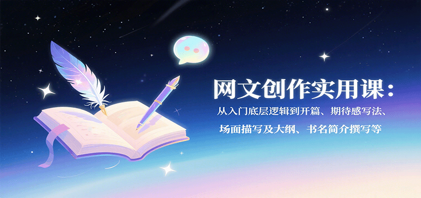 网文创作实用课：从入门底层逻辑到开篇、期待感写法、场面描写及大纲、书名简介撰写等-鼎铸网