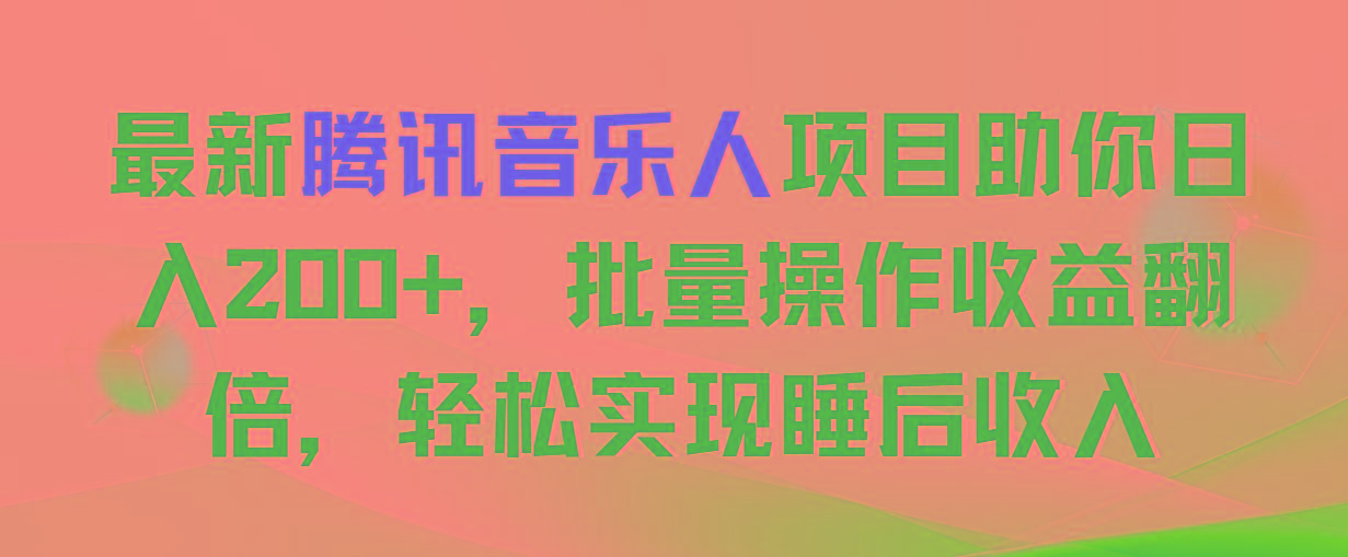 aef24d8b4a65e3b86e8e5c8998ce0cea.jpeg 最新腾讯音乐人项目助你日入200+,批量操作收益翻倍,轻松实现睡后收入