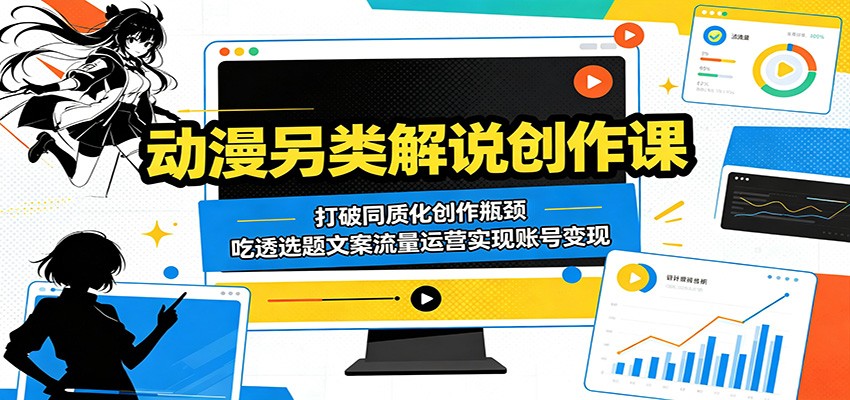 动漫另类解说创作课:打破同质化创作瓶颈,吃透选题文案流量运营实现账号变现-鼎铸网