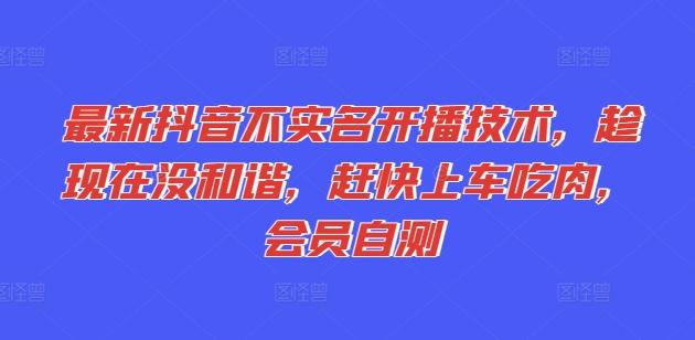 最新抖音不实名开播技术，趁现在没和谐，赶快上车吃肉，会员自测-鼎铸网