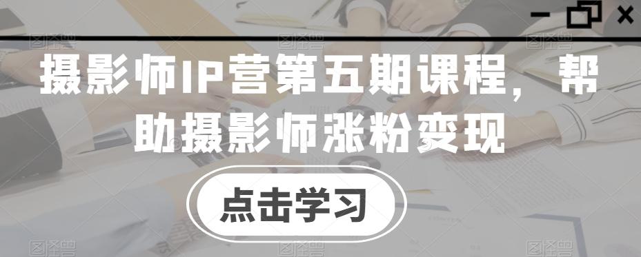 af3bef3017bdd7cceda565de923d7be3.jpeg 摄影师IP营第五期课程,帮助摄影师涨粉变现