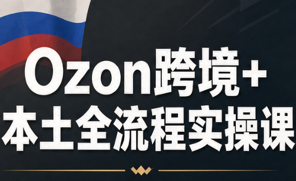 af71054c1ba2a0e09699ff5f776fd9bc.png Ozon跨境+本土全流程实操课