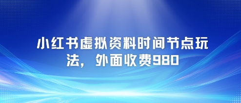 af7a40e05ba7a44680dafbab70b3e31b.jpeg 小红书虚拟资料时间节点玩法,外面收费980【附带项目教程】