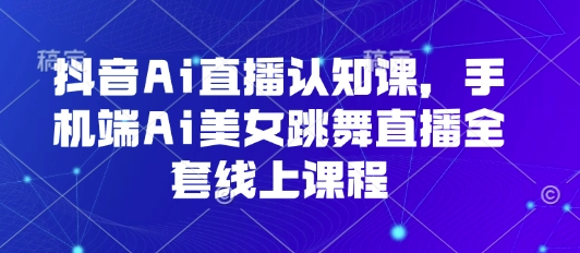 afa93dc79d57eb540cf184b63c27b76a.jpeg 抖音Ai直播认知课,手机端Ai美女跳舞直播全套线上课程