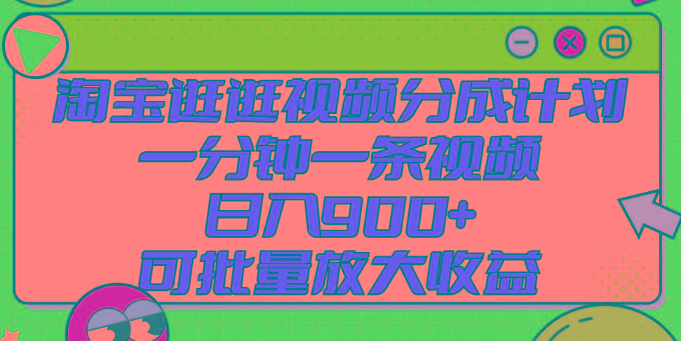 淘宝逛逛视频分成计划，一分钟一条视频， 日入900+，可批量放大收益-鼎铸网