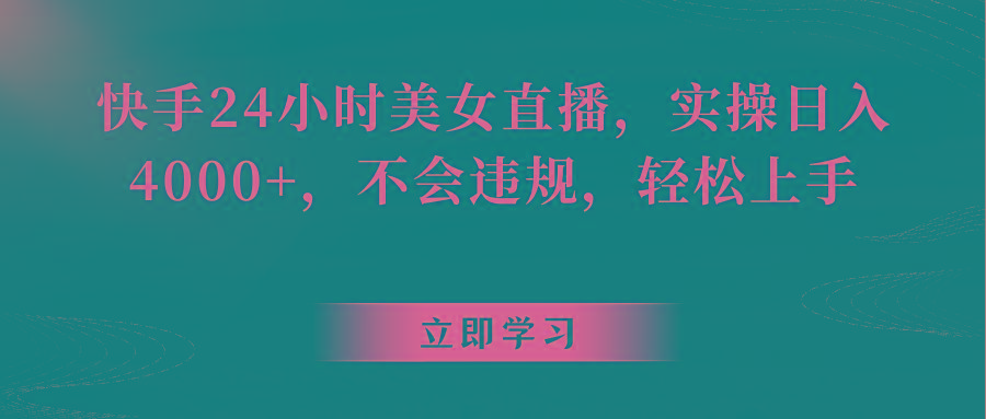 快手24小时美女直播，实操日入4000+，不会违规，轻松上手-鼎铸网