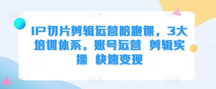 afc4e132d4e2a21aea67e3eec4c9b4b8.jpeg IP切片剪辑运营陪跑课,3大培训体系,账号运营 剪辑实操 快速变现