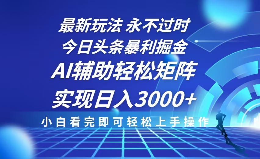 今日头条最新暴利掘金玩法，思路简单，AI辅助，复制粘贴轻松矩阵日入3000+-鼎铸网
