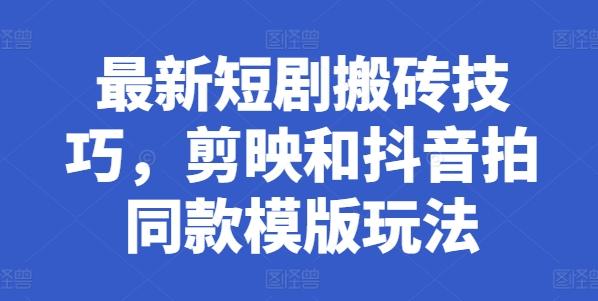 最新短剧搬砖技巧，剪映和抖音拍同款模版玩法-鼎铸网