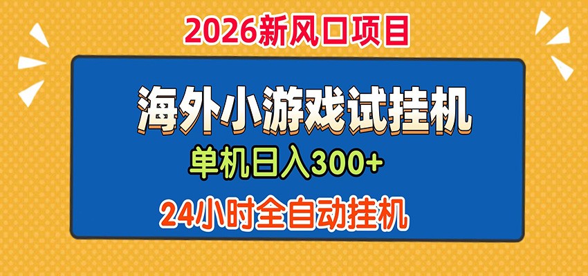 单机日产300+！ 海外广告小游戏试玩搬砖，24小时脚本全自动挂机-鼎铸网