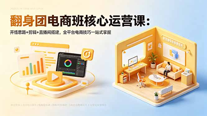 翻身团电商班核心运营课:开悟思路+剪辑+直播间搭建,全平台电商技巧一站式掌握-鼎铸网