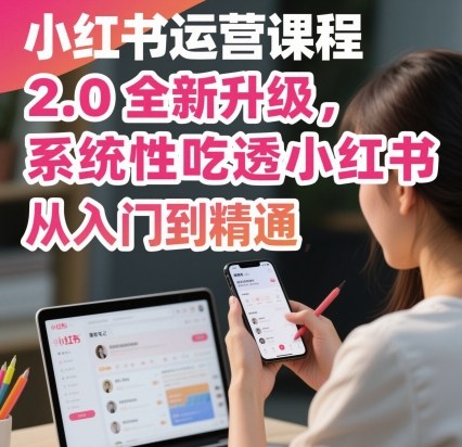 b0b41afe5ed6f0a7bbe9ef68eec41de5.jpeg 小红书运营课程2.0全新升级,从入门到精通,系统性吃透小红书