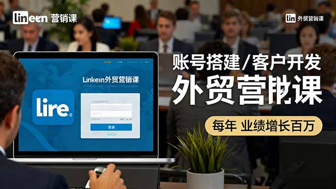 LinkedIn外贸营销课:账号搭建/客户开发/成交转化,年业绩增长百万+-鼎铸网