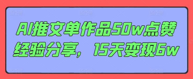 AI推文单作品50w点赞经验分享，15天变现6w-鼎铸网