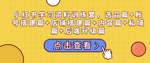 b1130f94d9a76be2b97da8ebcc20499e.jpeg 小红书学习资料训练营,选品篇+账号搭建篇+店铺搭建篇+内容篇+私域篇+后端升级篇
