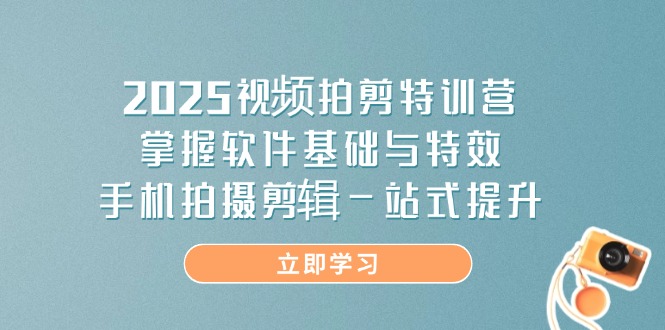 2025视频拍剪特训营,掌握软件基础与特效,手机拍摄剪辑一站式提升-鼎铸网