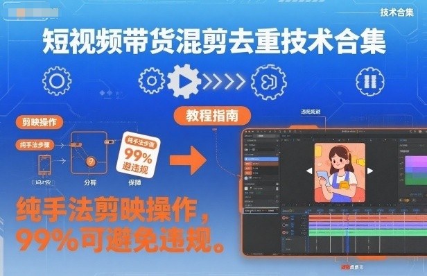 短视频带货混剪去重技术合集,纯手法剪映操作,99%可避免违规-鼎铸网