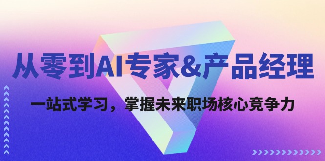 从零到AI专家&产品经理：一站式学习，掌握未来职场核心竞争力-鼎铸网