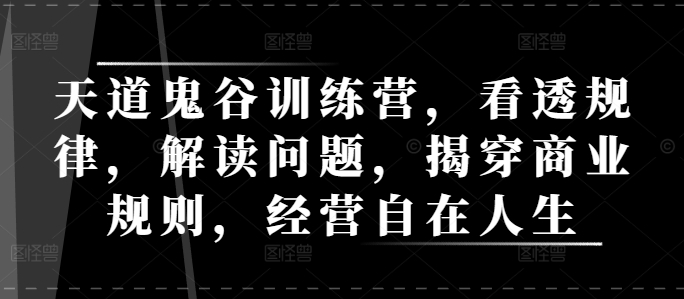 b18cf5722f41ce86a8de106d100015cc.jpeg 天道鬼谷训练营,看透规律,解读问题,揭穿商业规则,经营自在人生