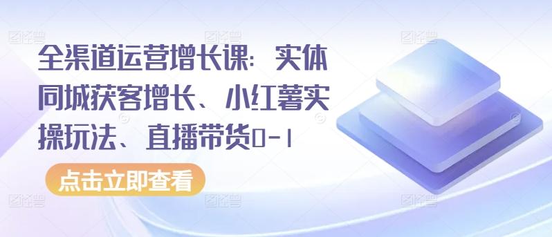 b1ae3545ce7148bd292f9a4a2880fa8c.jpeg 全渠道运营增长课:实体同城获客增长、小红薯实操玩法、直播带货0-1