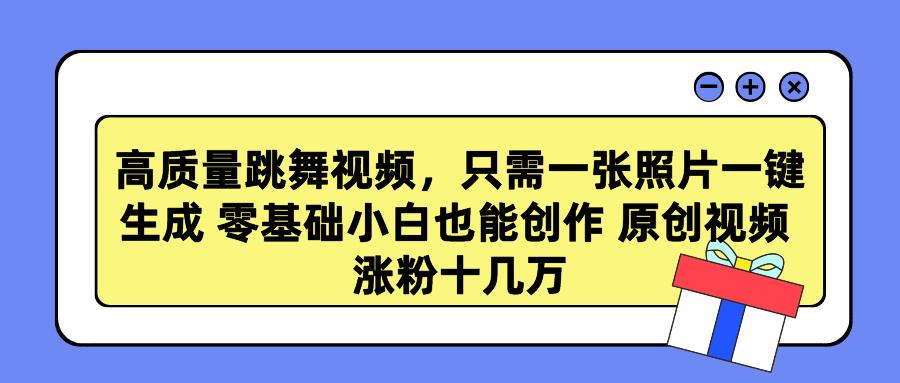 高质量跳舞视频，只需一张照片一键生成 零基础小白也能创作 原创视频 涨…-鼎铸网