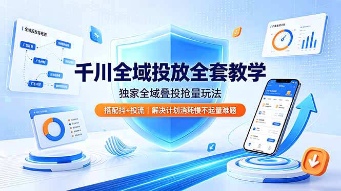 千川全域投放全套教学，独家全域叠投抢量玩法，搭配抖+投流，解决计划消耗慢不起量难题-鼎铸网