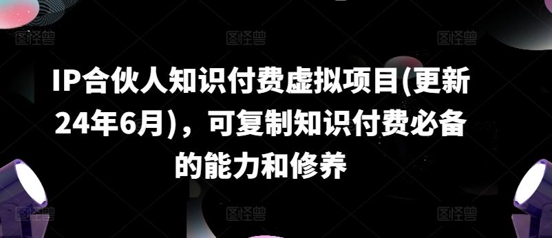 b1f9e870c4d90096c57f0b728cb55924.jpeg IP合伙人知识付费虚拟项目(更新24年6月),可复制知识付费必备的能力和修养