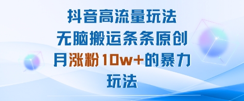 抖音高流量玩法：无脑搬运条条原创，月涨粉10w+的暴力玩法-鼎铸网