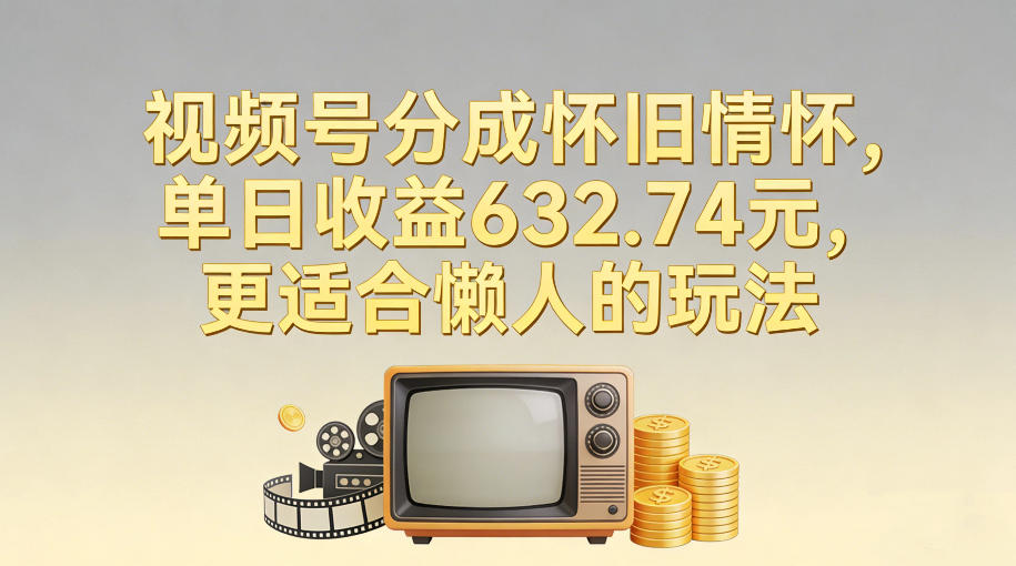 视频号分成怀旧情怀，单日收益632.74，更适合懒人的玩法-鼎铸网